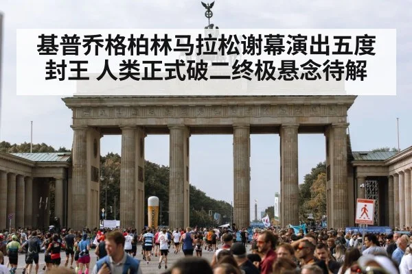基普乔格柏林马拉松谢幕演出五度封王 人类正式破二终极悬念待解