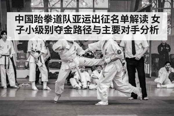 中国跆拳道队亚运出征名单解读 女子小级别夺金路径与主要对手分析