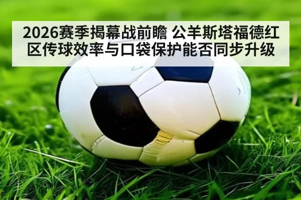 2026赛季揭幕战前瞻 公羊斯塔福德红区传球效率与口袋保护能否同步升级