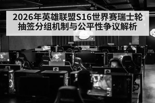 2026年英雄联盟S16世界赛瑞士轮抽签分组机制与公平性争议解析