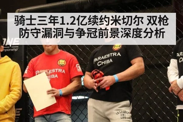 骑士三年1.2亿续约米切尔 双枪防守漏洞与争冠前景深度分析